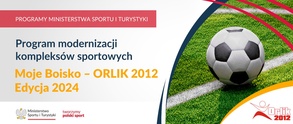 Program modernizacji kompleksów sportowych „Moje Boisko – ORLIK 2012” Edycja 2024