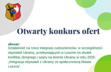 Otwarty konkurs ofert na realizację zadania publicznego w zakresie działalności na rzecz integracji cudzoziemców, w szczególności obywateli Ukrainy, przebywających w Lesznie na skutek konfliktu zbrojnego i wojny na terenie Ukrainy w roku 2025 - „Integracja obywateli z Ukrainy ze społecznością Miasta Leszna”.