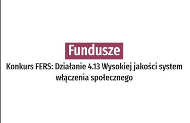 Konkurs FERS: Działanie 4.13 Wysokiej jakości system włączenia społecznego