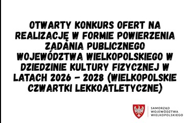 Otwarty konkurs ofert na realizację w formie powierzenia zadania publicznego Województwa Wielkopolskiego w dziedzinie kultury fizycznej w latach 2026 - 2028 (Wielkopolskie Czwartki Lekkoatletyczne)